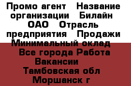 Промо-агент › Название организации ­ Билайн, ОАО › Отрасль предприятия ­ Продажи › Минимальный оклад ­ 1 - Все города Работа » Вакансии   . Тамбовская обл.,Моршанск г.